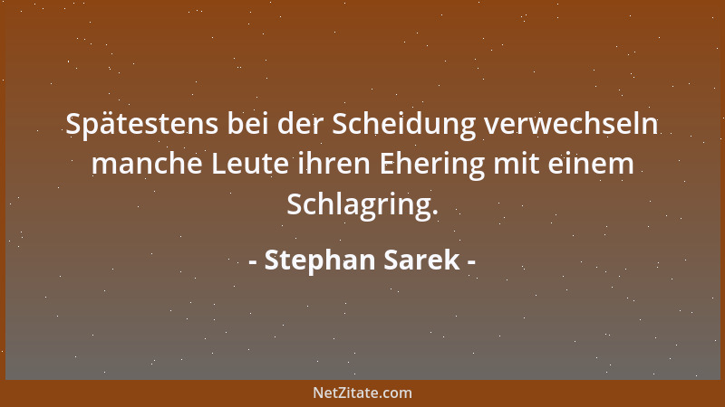 Stephan Sarek - Spätestens bei der Scheidung verwechseln manche Leute ihren Ehering mit einem Schlagring....
