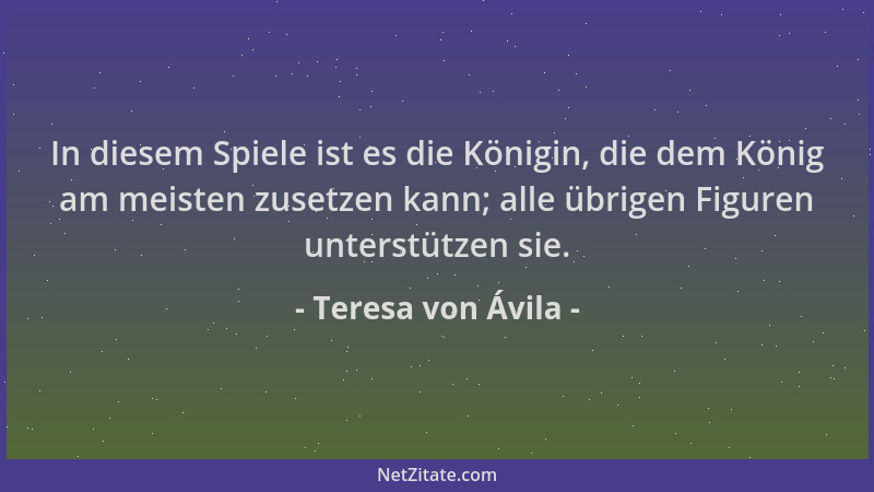 Teresa von Ávila - In diesem Spiele ist es die Königin, die dem König am meisten zusetzen kann; alle übrigen Figuren unters...