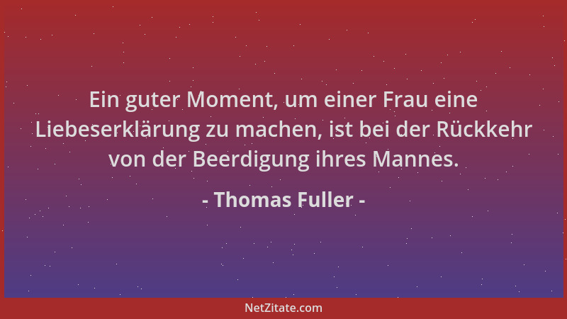 Thomas Fuller - Ein guter Moment, um einer Frau eine Liebeserklärung zu machen, ist bei der Rückkehr von der Beerdigung ihr...