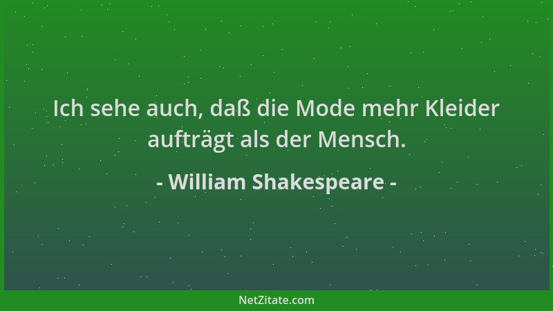 William Shakespeare - Ich sehe auch, daß die Mode mehr Kleider aufträgt als der Mensch....