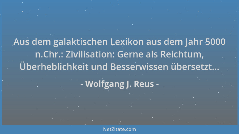 Wolfgang J. Reus - Aus dem galaktischen Lexikon aus dem Jahr 5000 n.Chr.: Zivilisation: Gerne als Reichtum, Überheblichkeit...