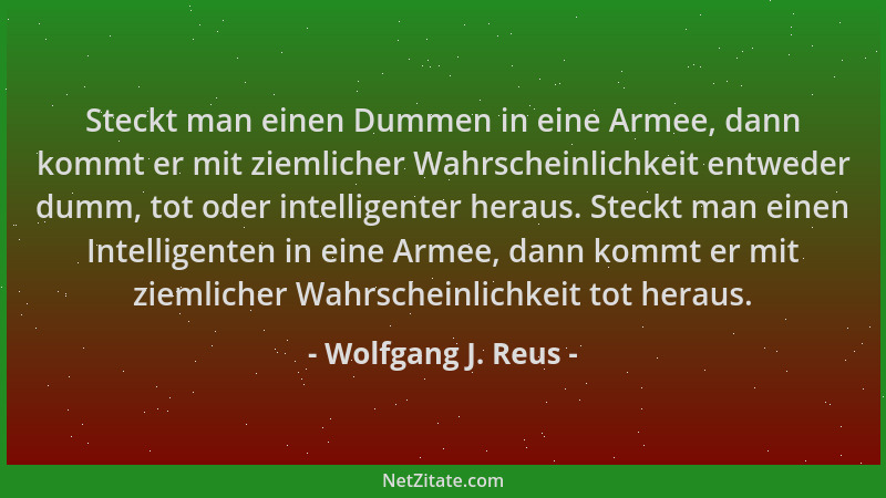Wolfgang J. Reus - Steckt man einen Dummen in eine Armee, dann kommt er mit ziemlicher Wahrscheinlichkeit entweder dumm, to...