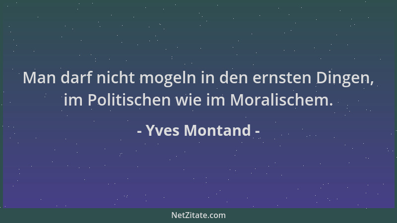 Yves Montand - Man darf nicht mogeln in den ernsten Dingen, im Politischen wie im Moralischem....