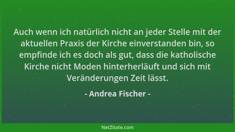 Andrea Fischer - Auch wenn ich natürlich nicht an jeder Stelle mit der aktuellen Praxis der Kirche einverstanden bin, so em...