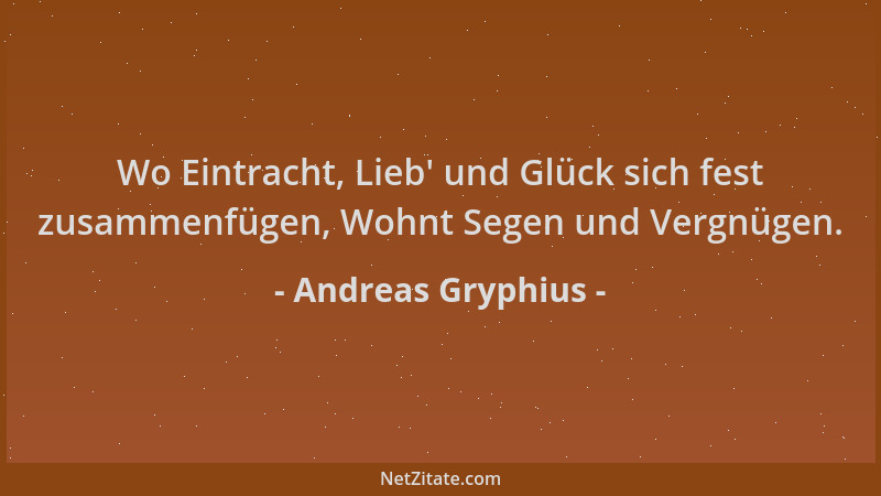 Andreas Gryphius - Wo Eintracht, Lieb ' und Glück sich fest zusammenfügen, Wohnt Segen und Vergnügen....