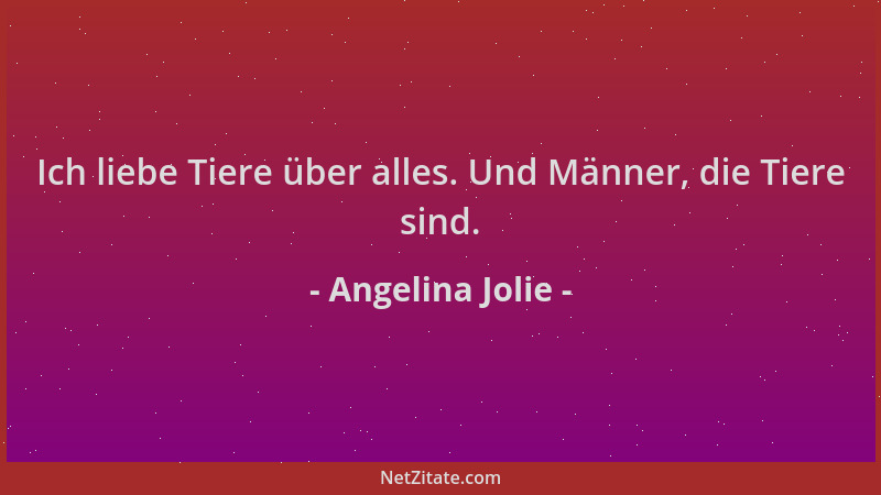 Angelina Jolie - Ich liebe Tiere über alles. Und Männer, die Tiere sind....