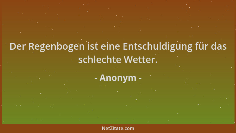 Anonym - Der Regenbogen ist eine Entschuldigung für das schlechte Wetter....