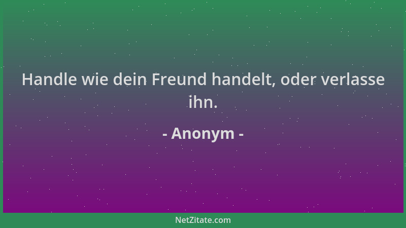 Anonym - Handle wie dein Freund handelt, oder verlasse ihn....