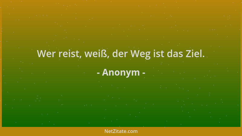 Anonym - Wer reist, weiß, der Weg ist das Ziel....