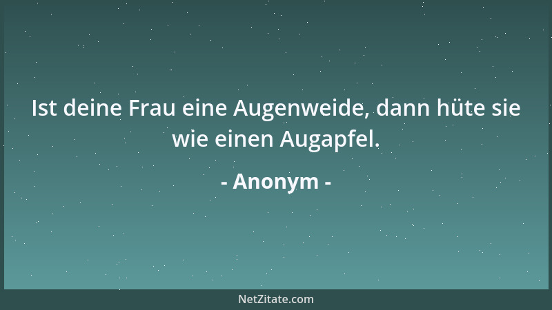 Anonym - Ist deine Frau eine Augenweide, dann hüte sie wie einen Augapfel....