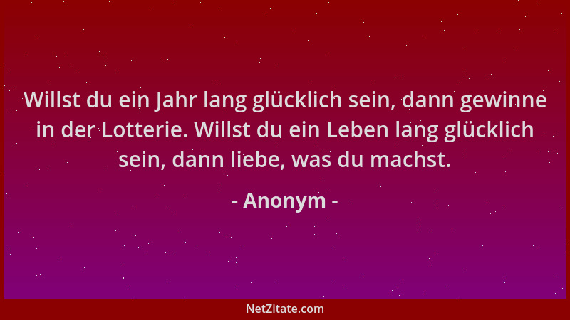 Anonym - Willst du ein Jahr lang glücklich sein, dann gewinne in der Lotterie. Willst du ein Leben lang glücklich sein, dan...