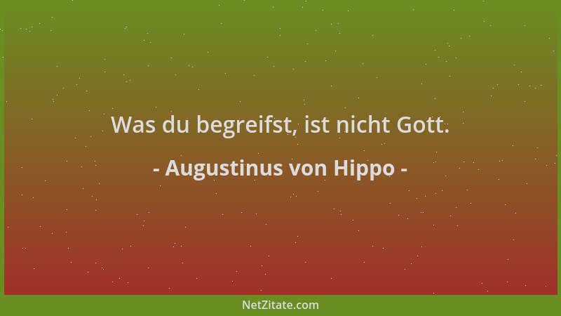 Augustinus von Hippo - Was du begreifst, ist nicht Gott....