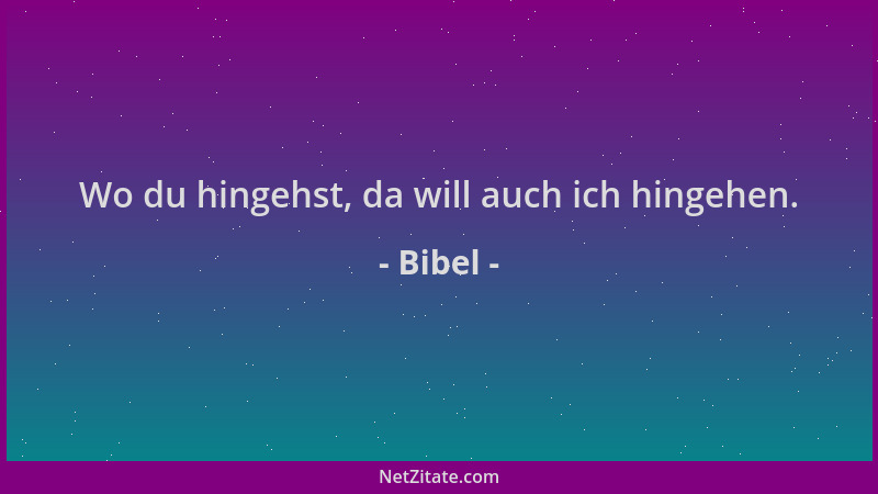 Bibel - Wo du hingehst, da will auch ich hingehen....