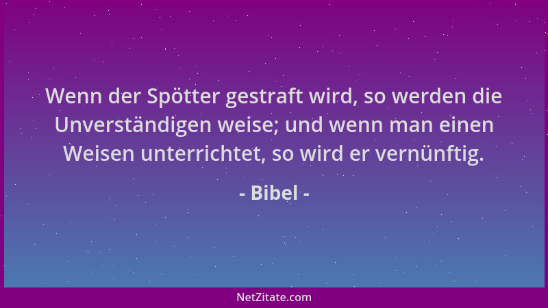 Bibel - Wenn der Spötter gestraft wird, so werden die Unverständigen weise; und wenn man einen Weisen unterrichtet, so wird...