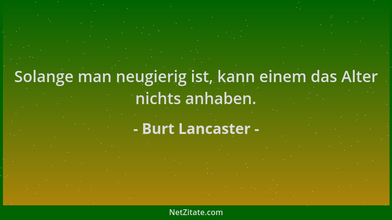 Burt Lancaster - Solange man neugierig ist, kann einem das Alter nichts anhaben....