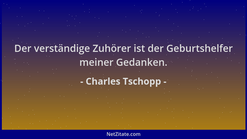 Charles Tschopp - Der verständige Zuhörer ist der Geburtshelfer meiner Gedanken....