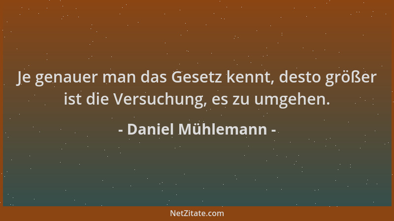 Daniel Mühlemann - Je genauer man das Gesetz kennt, desto größer ist die Versuchung, es zu umgehen....