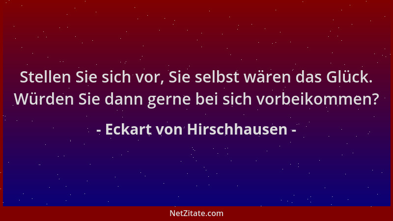Eckart von Hirschhausen - Stellen Sie sich vor, Sie selbst wären das Glück. Würden Sie dann gerne bei sich vorbeikommen?...