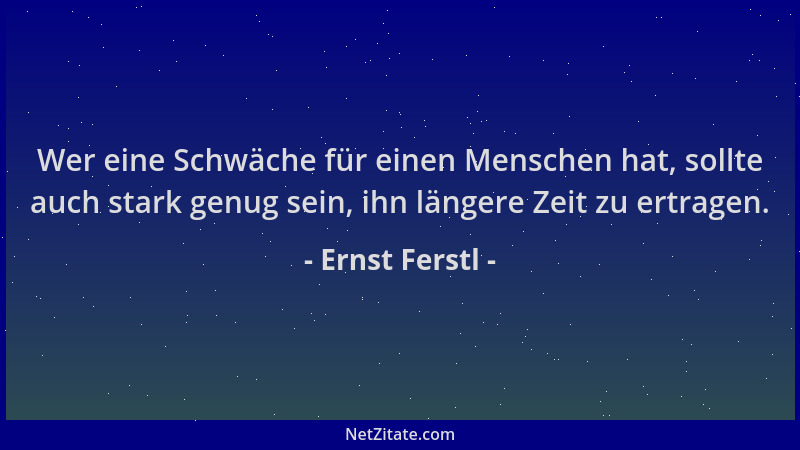 Ernst Ferstl - Wer eine Schwäche für einen Menschen hat, sollte auch stark genug sein, ihn längere Zeit zu ertragen....