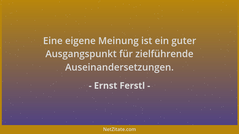 Ernst Ferstl - Eine eigene Meinung ist ein guter Ausgangspunkt für zielführende Auseinandersetzungen....