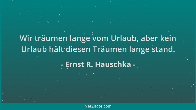 Ernst R. Hauschka - Wir träumen lange vom Urlaub, aber kein Urlaub hält diesen Träumen lange stand....