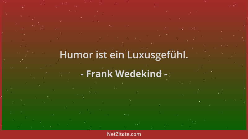 Frank Wedekind - Humor ist ein Luxusgefühl....