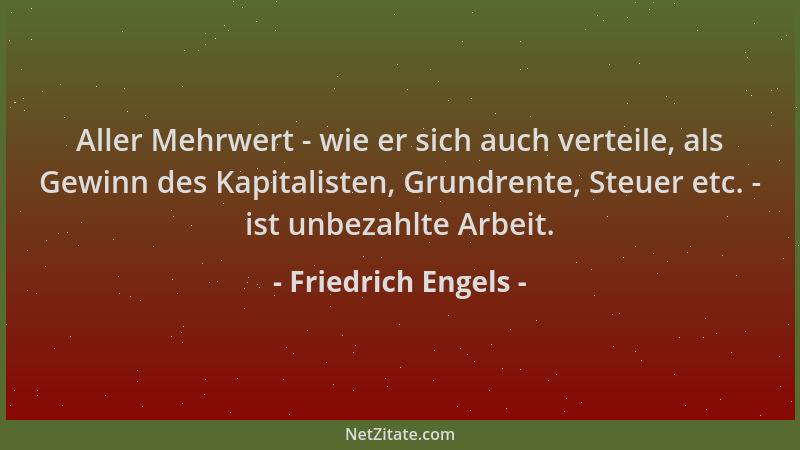 Friedrich Engels - Aller Mehrwert - wie er sich auch verteile, als Gewinn des Kapitalisten, Grundrente, Steuer etc. - ist u...