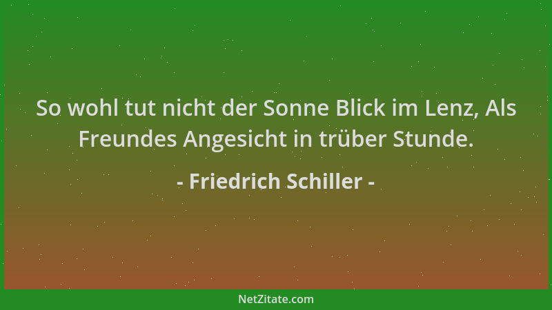 Friedrich Schiller - So wohl tut nicht der Sonne Blick im Lenz, Als Freundes Angesicht in trüber Stunde....