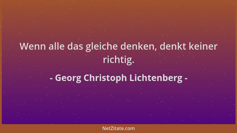 Georg Christoph Lichtenberg - Wenn alle das gleiche denken, denkt keiner richtig....