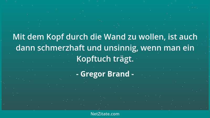 Gregor Brand - Mit dem Kopf durch die Wand zu wollen, ist auch dann schmerzhaft und unsinnig, wenn man ein Kopftuch trägt....