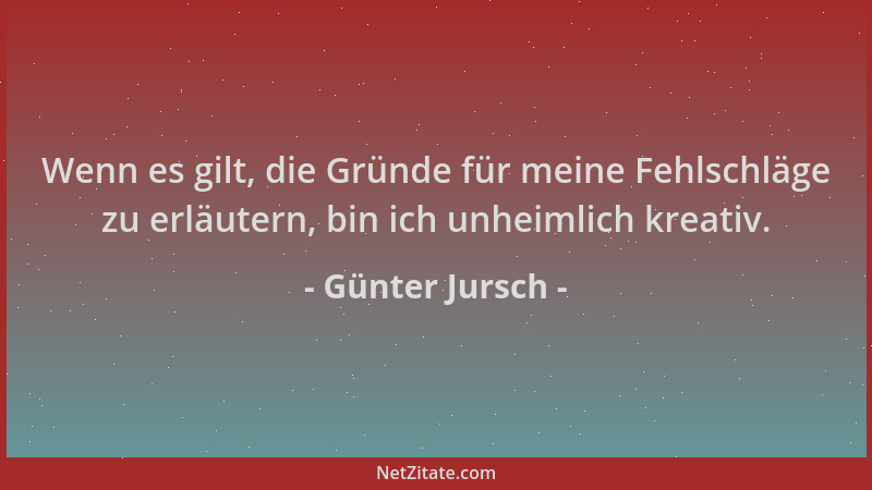 Günter Jursch - Wenn es gilt, die Gründe für meine Fehlschläge zu erläutern, bin ich unheimlich kreativ....