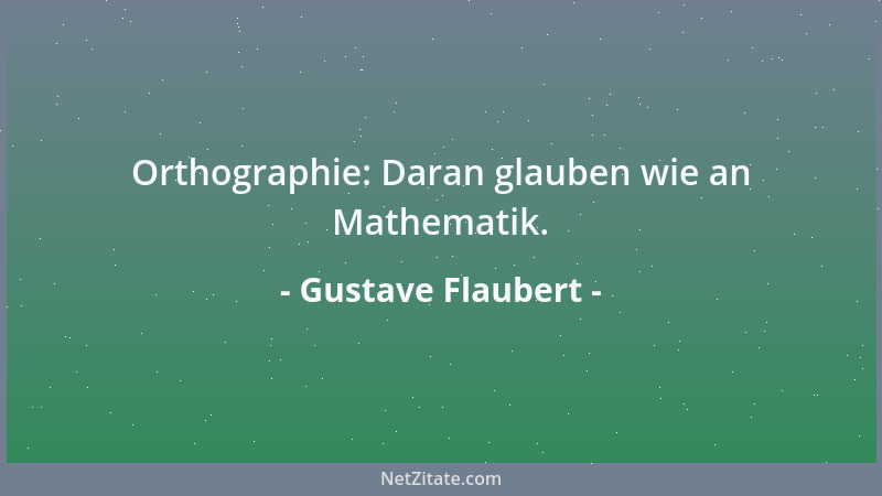 Gustave Flaubert - Orthographie: Daran glauben wie an Mathematik....