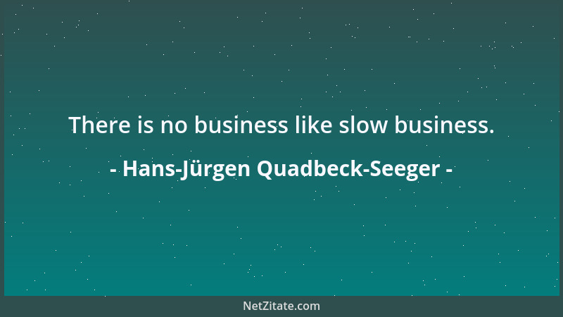 Hans-Jürgen Quadbeck-Seeger - There is no business like slow business....