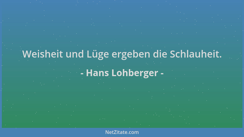 Hans Lohberger - Weisheit und Lüge ergeben die Schlauheit....