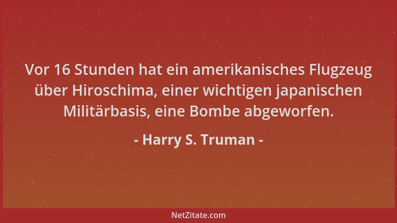 Harry S. Truman - Vor 16 Stunden hat ein amerikanisches Flugzeug über Hiroschima, einer wichtigen japanischen Militärbasis,...