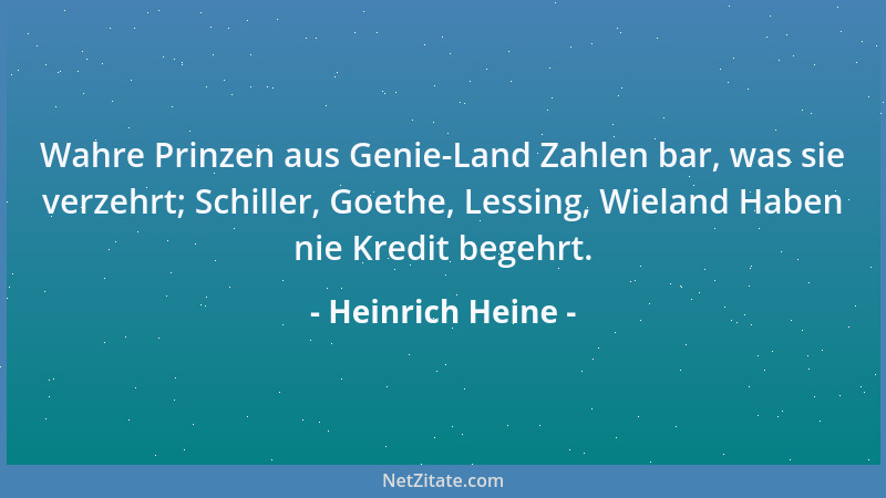 Heinrich Heine - Wahre Prinzen aus Genie-Land Zahlen bar, was sie verzehrt; Schiller, Goethe, Lessing, Wieland Haben nie Kr...