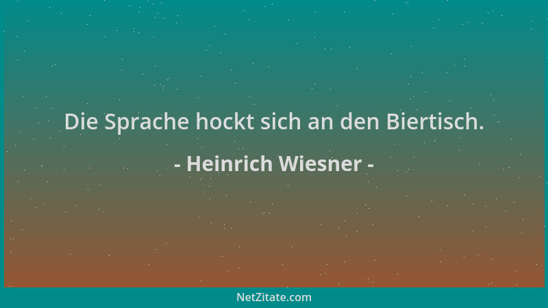 Heinrich Wiesner - Die Sprache hockt sich an den Biertisch....