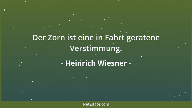 Heinrich Wiesner - Der Zorn ist eine in Fahrt geratene Verstimmung....
