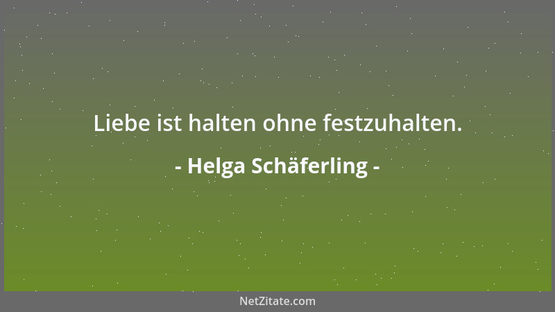 Helga Schäferling - Liebe ist halten ohne festzuhalten....