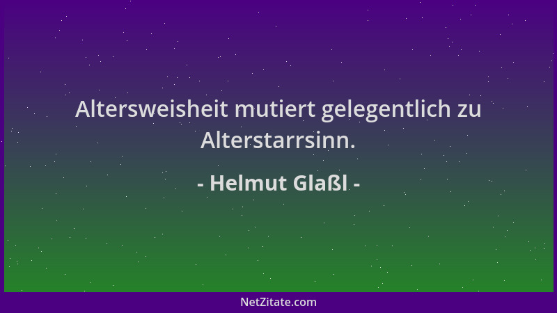 Helmut Glaßl - Altersweisheit mutiert gelegentlich zu Alterstarrsinn....