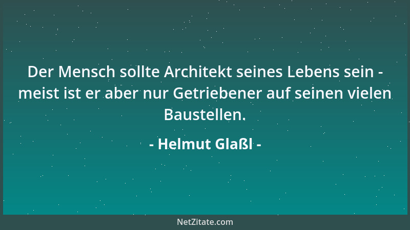 Helmut Glaßl - Der Mensch sollte Architekt seines Lebens sein - meist ist er aber nur Getriebener auf seinen vielen Baustel...