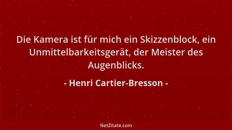 Henri Cartier-Bresson - Die Kamera ist für mich ein Skizzenblock, ein Unmittelbarkeitsgerät, der Meister des Augenblicks....
