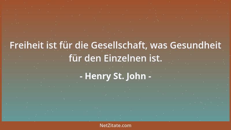 Henry St. John - Freiheit ist für die Gesellschaft, was Gesundheit für den Einzelnen ist....