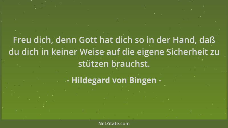 Hildegard von Bingen - Freu dich, denn Gott hat dich so in der Hand, daß du dich in keiner Weise auf die eigene Sicherheit...
