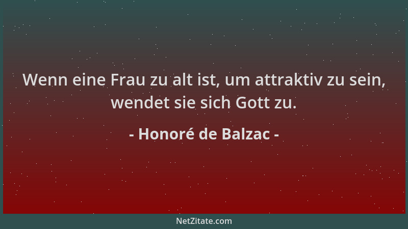 Honoré de Balzac - Wenn eine Frau zu alt ist, um attraktiv zu sein, wendet sie sich Gott zu....