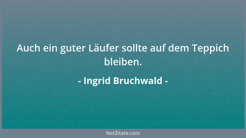 Ingrid Bruchwald - Auch ein guter Läufer sollte auf dem Teppich bleiben....