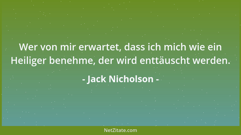 Jack Nicholson - Wer von mir erwartet, dass ich mich wie ein Heiliger benehme, der wird enttäuscht werden....