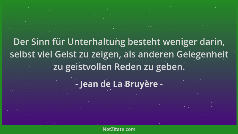 Jean de La Bruyère - Der Sinn für Unterhaltung besteht weniger darin, selbst viel Geist zu zeigen, als anderen Gelegenheit...
