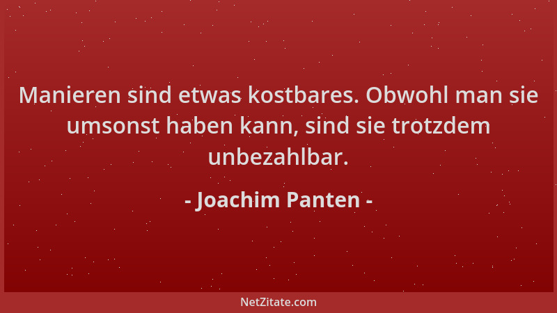 Joachim Panten - Manieren sind etwas kostbares. Obwohl man sie umsonst haben kann, sind sie trotzdem unbezahlbar....