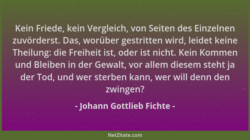 Johann Gottlieb Fichte - Kein Friede, kein Vergleich, von Seiten des Einzelnen zuvörderst. Das, worüber gestritten wird, le...